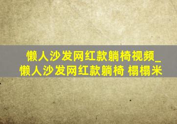 懒人沙发网红款躺椅视频_懒人沙发网红款躺椅 榻榻米